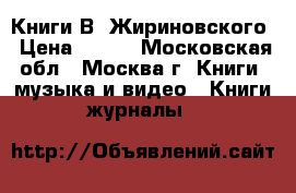 Книги В. Жириновского › Цена ­ 100 - Московская обл., Москва г. Книги, музыка и видео » Книги, журналы   